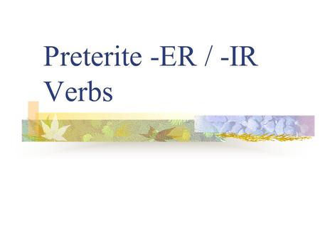 Preterite -ER / -IR Verbs Preterite Verbs review Preterite means “past tense” Preterite verbs deal with “completed past action”