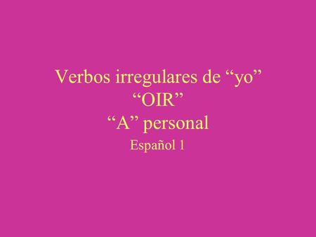 Verbos irregulares de “yo” “OIR” “A” personal Español 1.