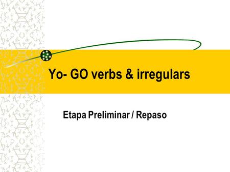 Yo- GO verbs & irregulars Etapa Preliminar / Repaso.
