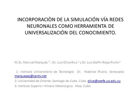 INCORPORACIÒN DE LA SIMULACIÓN VÍA REDES NEURONALES COMO HERRAMIENTA DE UNIVERSALIZACIÓN DEL CONOCIMIENTO. M.Sc. Manuel Marqués 1*, Dr. Luis Oliva Ruiz.