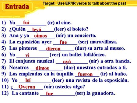 Target: Use ER/IR verbs to talk about the past 1)Yo ___________ (ir) al cine. 2)¿Quién __________(leer) el boleto? 3)Ana y yo _________ (oír) un concierto.
