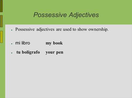 Possessive Adjectives ● Possessive adjectives are used to show ownership. ● mi libro my book ● tu bolígrafo your pen.