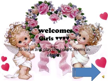 welcome Girls ♥♥♥♥ To learn and play the colors, forms in english.