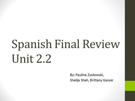 Spanish Final Review Unit 2.2 By: Paulina Zyskowski, Shailja Shah, Brittany Gasser.