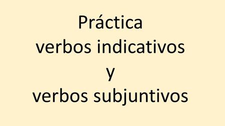 Práctica verbos indicativos y verbos subjuntivos