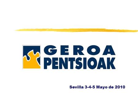 Sevilla 3-4-5 Mayo de 2010. ¿Qué es GEROA PENTSIOAK EPSV? zEs un proyecto colectivo de trabajadores y empresarios para los propios trabajadores, no es.