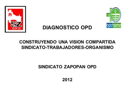 DIAGNOSTICO OPD CONSTRUYENDO UNA VISION COMPARTIDA SINDICATO-TRABAJADORES-ORGANISMO SINDICATO ZAPOPAN OPD 2012.