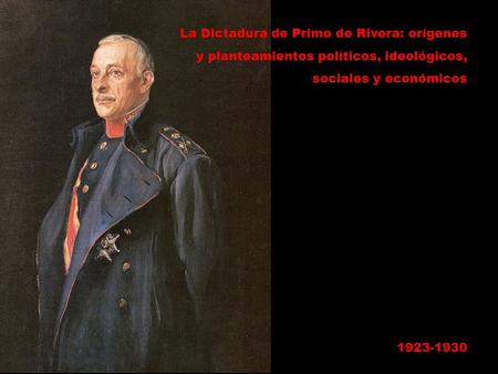 La Dictadura de Primo de Rivera: orígenes y planteamientos políticos, ideológicos, sociales y económicos 1923-1930.