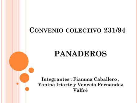 C ONVENIO COLECTIVO 231/94 PANADEROS Integrantes : Fiamma Caballero, Yanina Iriarte y Venecia Fernandez Valfré.