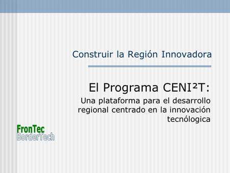Construir la Región Innovadora El Programa CENI²T: Una plataforma para el desarrollo regional centrado en la innovación tecnólogica.