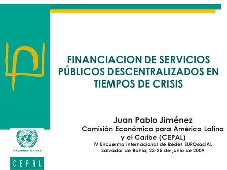 FINANCIACION DE SERVICIOS PÚBLICOS DESCENTRALIZADOS EN TIEMPOS DE CRISIS Juan Pablo Jiménez Comisión Económica para América Latina y el Caribe (CEPAL)