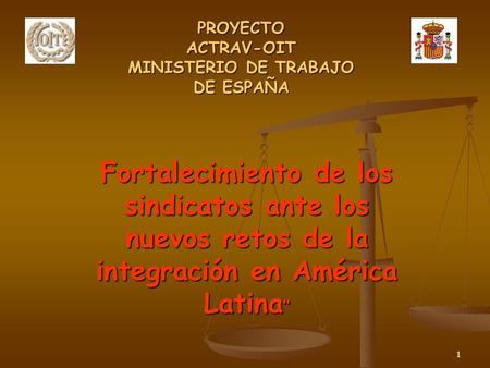 1 PROYECTO ACTRAV-OIT MINISTERIO DE TRABAJO DE ESPAÑA Fortalecimiento de los sindicatos ante los nuevos retos de la integración en América Latina ”