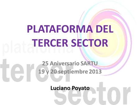 25 Aniversario SARTU 19 y 20 septiembre 2013 Luciano Poyato PLATAFORMA DEL TERCER SECTOR.