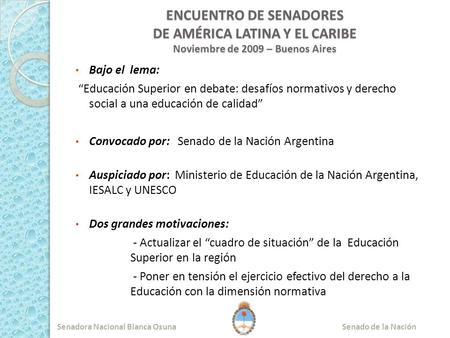 ENCUENTRO DE SENADORES DE AMÉRICA LATINA Y EL CARIBE Noviembre de 2009 – Buenos Aires Bajo el lema: “Educación Superior en debate: desafíos normativos.