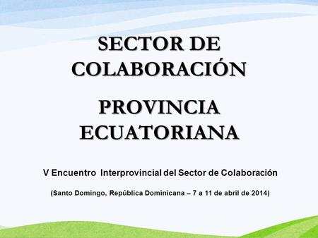 SECTOR DE COLABORACIÓN PROVINCIA ECUATORIANA V Encuentro Interprovincial del Sector de Colaboración (Santo Domingo, República Dominicana – 7 a 11 de abril.