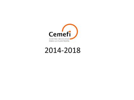 2014-2018.  El Centro Mexicano para la Filantropía A.C. Cemefi se funda en diciembre de 1988, 26 años.  Institución privada, no lucrativa, sin filiación.