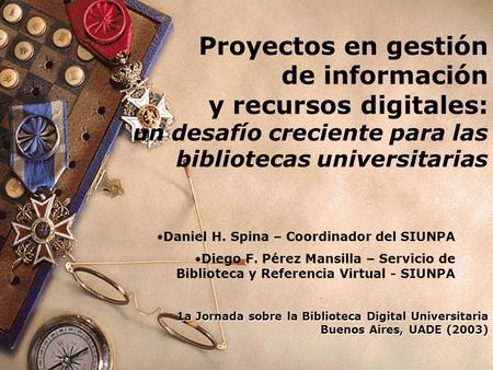1a Jornada sobre la Biblioteca Digital Universitaria Buenos Aires, UADE (2003) Proyectos en gestión de información y recursos digitales: un desafío creciente.