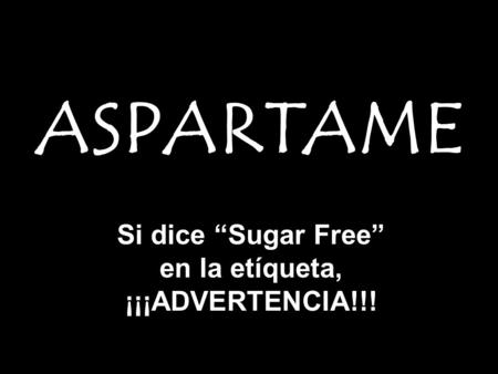 ASPARTAME Si dice “Sugar Free” en la etíqueta, ¡¡¡ADVERTENCIA!!!