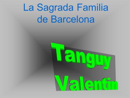 La Sagrada Familia de Barcelona La Sagrada Familia Tanguy Valentin.