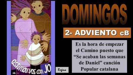 Regina 2- ADVIENTO cB Es la hora de empezar el Camino puesto que “Se acaban las semanas de Daniel” canción Popular catalana.