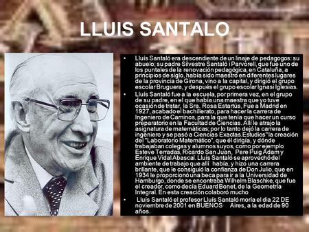 LLUIS SANTALO Lluís Santaló era descendiente de un linaje de pedagogos: su abuelo; su padre Silvestre Santaló i Parvorell, que fue uno de los puntales.