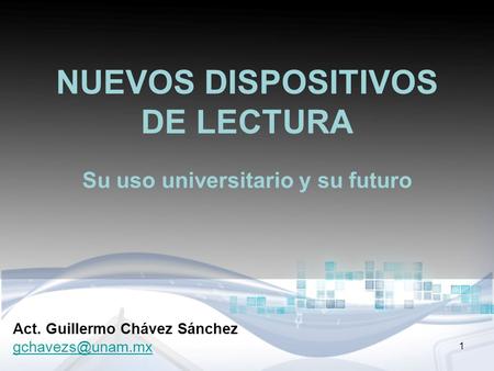 NUEVOS DISPOSITIVOS DE LECTURA Su uso universitario y su futuro Act. Guillermo Chávez Sánchez 1.