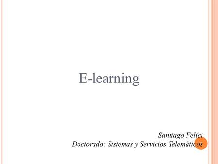 1 E-learning Santiago Felici Doctorado: Sistemas y Servicios Telemáticos.