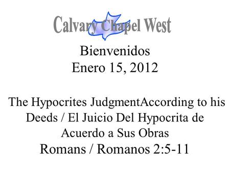 Calvary Chapel West Bienvenidos Enero 15, 2012 The Hypocrites JudgmentAccording to his Deeds / El Juicio Del Hypocrita de Acuerdo a Sus Obras Romans.