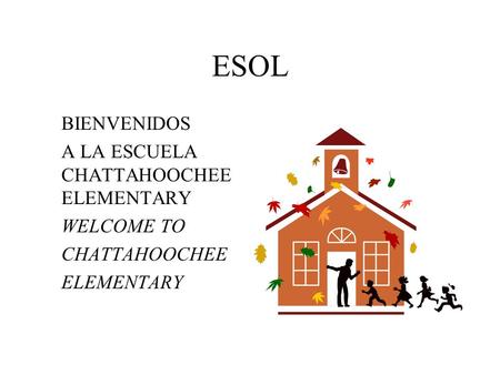 ESOL BIENVENIDOS A LA ESCUELA CHATTAHOOCHEE ELEMENTARY WELCOME TO CHATTAHOOCHEE ELEMENTARY.