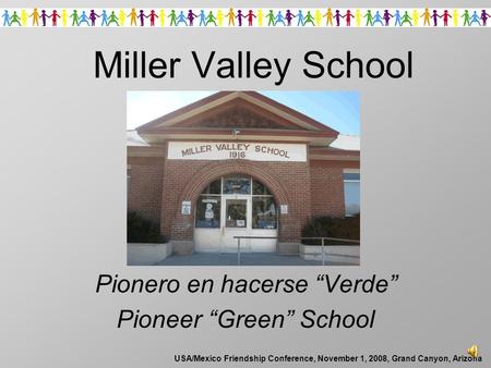 USA/Mexico Friendship Conference, November 1, 2008, Grand Canyon, Arizona Miller Valley School Pionero en hacerse “Verde” Pioneer “Green” School.