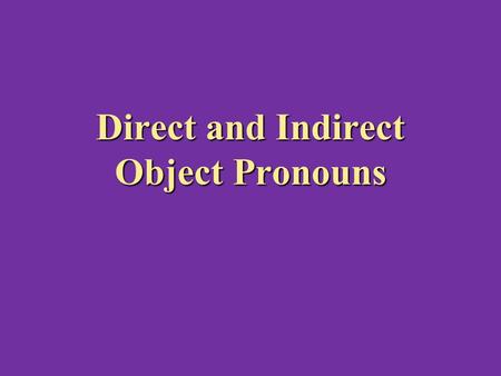 Direct and Indirect Object Pronouns. What are direct and indirect objects? There are two types of objects There are two types of objects Direct Objects.