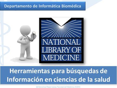 Departamento de Informática Biomédica Herramientas para búsquedas de Información en ciencias de la salud Herramientas para búsquedas de Información en.