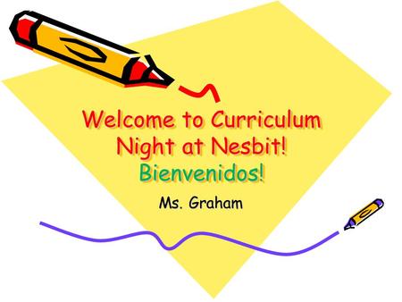 Welcome to Curriculum Night at Nesbit! Bienvenidos! Ms. Graham.
