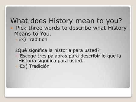 What does History mean to you? Pick three words to describe what History Means to You. ◦Ex) Tradition ¿Qué significa la historia para usted? ◦ Escoge tres.