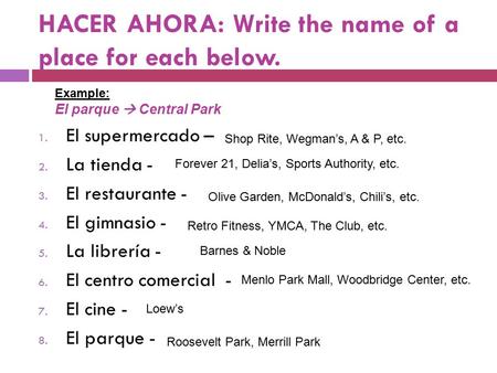 HACER AHORA: Write the name of a place for each below. 1. El supermercado – 2. La tienda - 3. El restaurante - 4. El gimnasio - 5. La librería - 6. El.