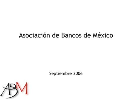 Asociación de Bancos de México Septiembre 2006. Agenda  Entorno Macroeconómico  Actividad Financiera a Julio 2006  Cartera Vencida  La Banca durante.