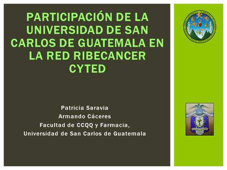 Patricia Saravia Armando Cáceres Facultad de CCQQ y Farmacia, Universidad de San Carlos de Guatemala PARTICIPACIÓN DE LA UNIVERSIDAD DE SAN CARLOS DE GUATEMALA.