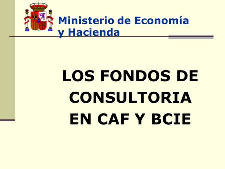 Ministerio de Economía y Hacienda LOS FONDOS DE CONSULTORIA EN CAF Y BCIE.