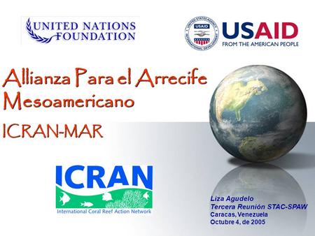 Allianza Para el Arrecife Mesoamericano ICRAN-MAR Liza Agudelo Tercera Reunión STAC-SPAW Caracas, Venezuela Octubre 4, de 2005.