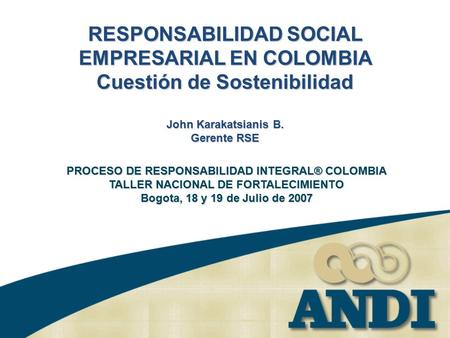 RESPONSABILIDAD SOCIAL EMPRESARIAL EN COLOMBIA Cuestión de Sostenibilidad John Karakatsianis B. Gerente RSE PROCESO DE RESPONSABILIDAD INTEGRAL® COLOMBIA.