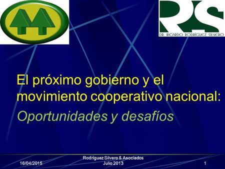 El próximo gobierno y el movimiento cooperativo nacional: Oportunidades y desafíos 16/04/2015 Rodríguez Silvero & Asociados Julio 20131.