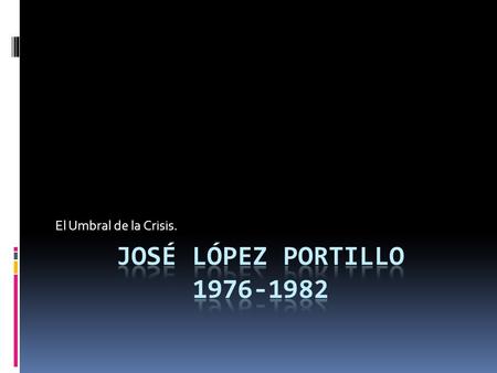 El Umbral de la Crisis. José López Portillo 1976-1982.