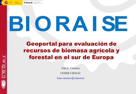 Geoportal para evaluación de recursos de biomasa agrícola y forestal en el sur de Europa Juan E. Carrasco CEDER-CIEMAT.