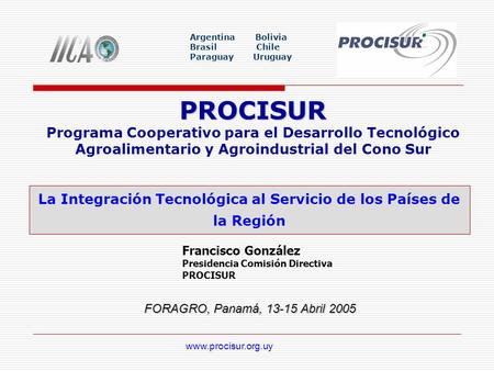 Francisco González Presidencia Comisión Directiva PROCISUR www.procisur.org.uy PROCISUR Programa Cooperativo para el Desarrollo Tecnológico Agroalimentario.