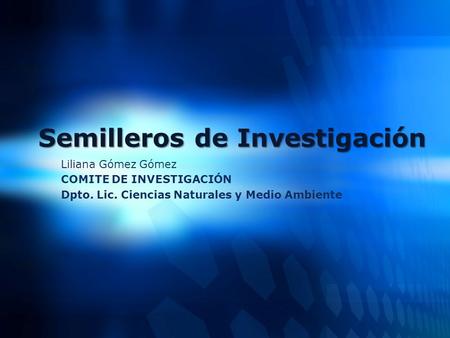 Semilleros de Investigación Liliana Gómez Gómez COMITE DE INVESTIGACIÓN Dpto. Lic. Ciencias Naturales y Medio Ambiente.