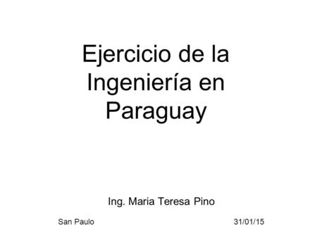 Ing. Maria Teresa Pino San Paulo 31/01/15 Ejercicio de la Ingeniería en Paraguay.