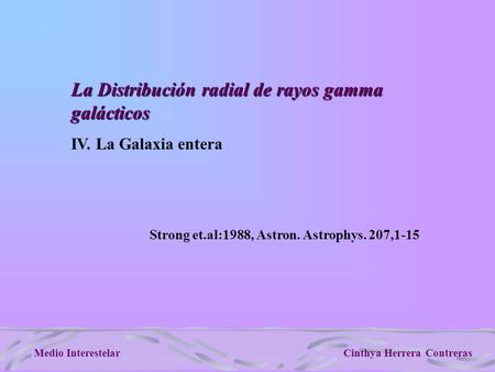 Cinthya Herrera ContrerasMedio Interestelar La Distribución radial de rayos gamma galácticos IV. La Galaxia entera Strong et.al:1988, Astron. Astrophys.