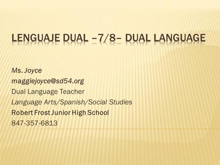 Ms. Joyce Dual Language Teacher Language Arts/Spanish/Social Studies Robert Frost Junior High School 847-357-6813.