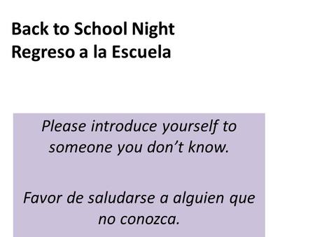 Back to School Night Regreso a la Escuela Please introduce yourself to someone you don’t know. Favor de saludarse a alguien que no conozca.