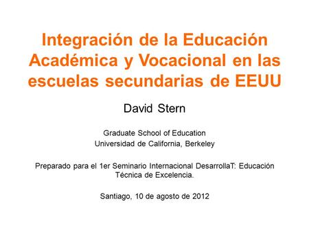 Integración de la Educación Académica y Vocacional en las escuelas secundarias de EEUU David Stern Graduate School of Education Universidad de California,